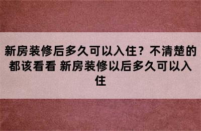 新房装修后多久可以入住？不清楚的都该看看 新房装修以后多久可以入住